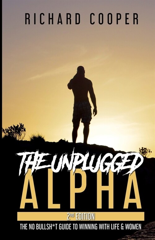 The Unplugged Alpha (2nd Edition): The No Bullsh*t Guide to Winning with Life & Women (Paperback, 2)