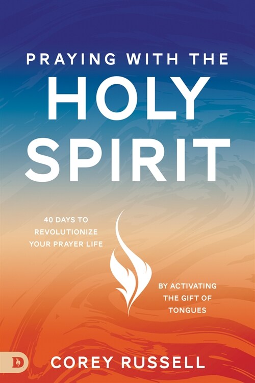 Praying with the Holy Spirit: 40 Days to Revolutionize Your Prayer Life by Activating the Gift of Tongues (Paperback)