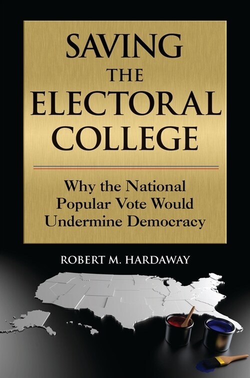 Saving the Electoral College: Why the National Popular Vote Would Undermine Democracy (Paperback)