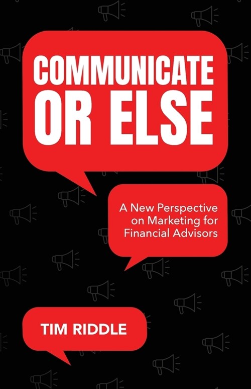 Communicate Or Else: A New Perspective on Marketing for Financial Advisors (Paperback)