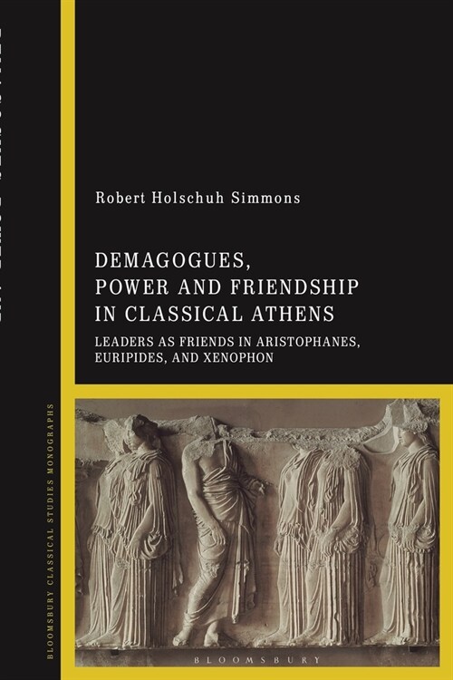 Demagogues, Power, and Friendship in Classical Athens : Leaders as Friends in Aristophanes, Euripides, and Xenophon (Paperback)