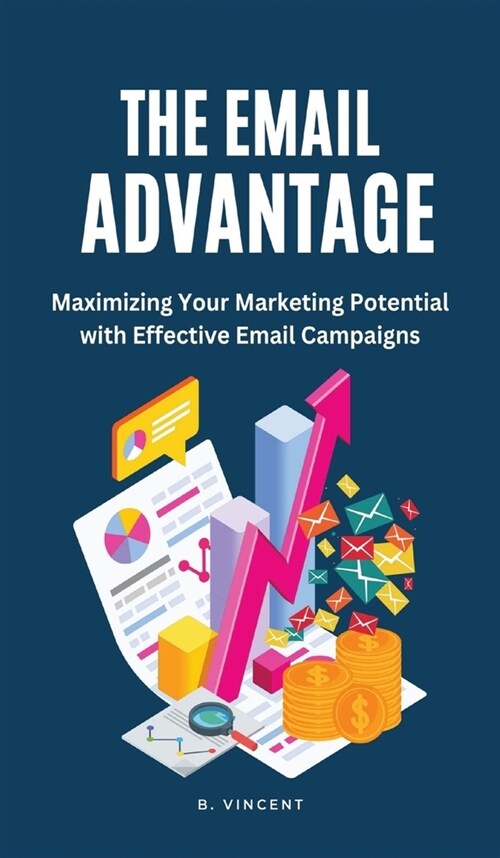 The Email Advantage: Maximizing Your Marketing Potential with Effective Email Campaigns (Hardcover)