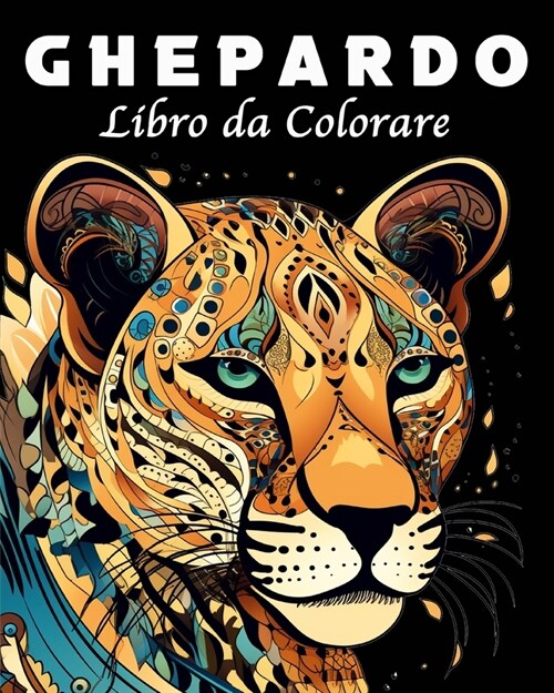 Ghepardo Libro da Colorare: 40 Mandala di Ghepardi Unici da Colorare per la Gestione dello Stress (Paperback)