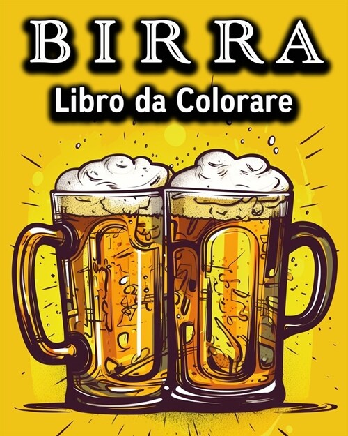 Birra Libro da Colorare: Divertente Libro da Colorare per chi Beve Birra - Un grande Regalo (Paperback)