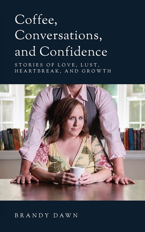 Coffee, Conversations, and Confidence: Stories of Love, Lust, Heartbreak, and Growth (Paperback)