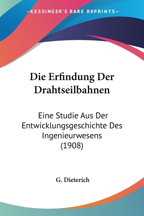 Die Erfindung Der Drahtseilbahnen: Eine Studie Aus Der Entwicklungsgeschichte Des Ingenieurwesens (1908) (Paperback)