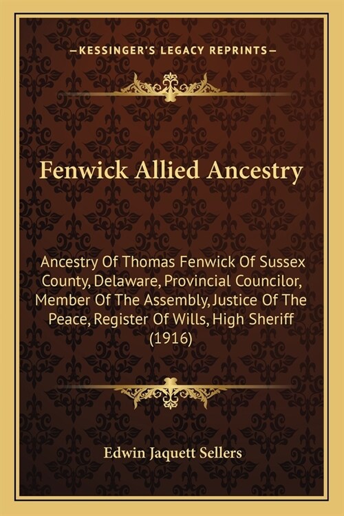 Fenwick Allied Ancestry: Ancestry Of Thomas Fenwick Of Sussex County, Delaware, Provincial Councilor, Member Of The Assembly, Justice Of The Pe (Paperback)