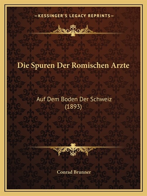 Die Spuren Der Romischen Arzte: Auf Dem Boden Der Schweiz (1893) (Paperback)