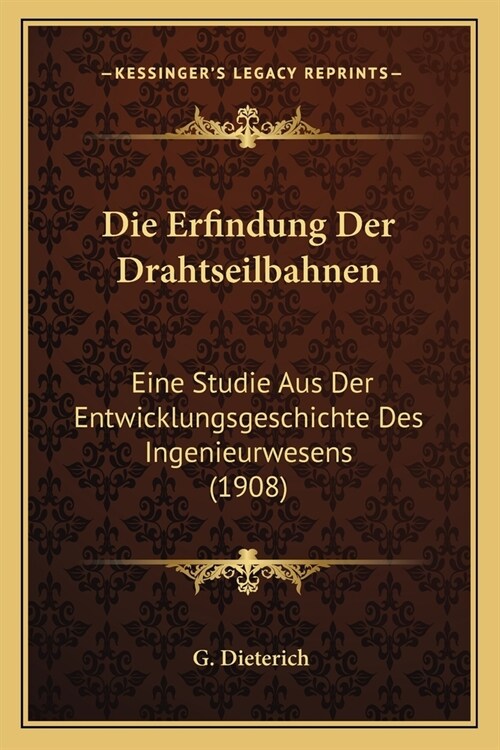 Die Erfindung Der Drahtseilbahnen: Eine Studie Aus Der Entwicklungsgeschichte Des Ingenieurwesens (1908) (Paperback)