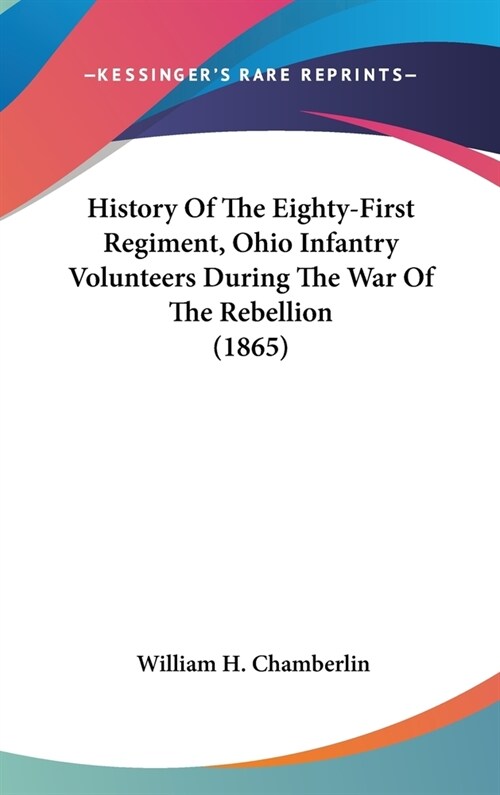 History Of The Eighty-First Regiment, Ohio Infantry Volunteers During The War Of The Rebellion (1865) (Hardcover)