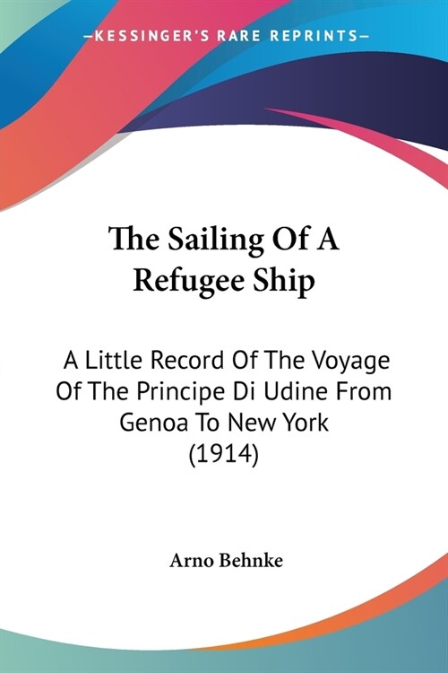 The Sailing Of A Refugee Ship: A Little Record Of The Voyage Of The Principe Di Udine From Genoa To New York (1914) (Paperback)