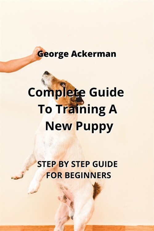 Complete Guide To Training A New Puppy: Step by Step Guide for Beginners (Paperback)