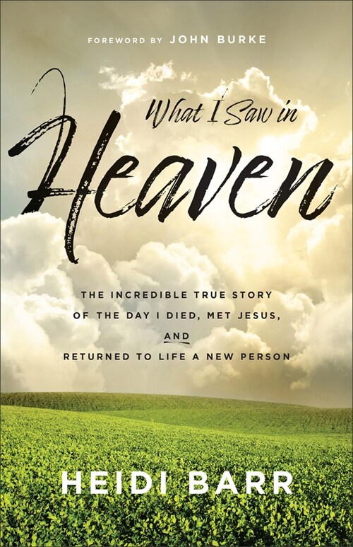 What I Saw in Heaven: The Incredible True Story of the Day I Died, Met Jesus, and Returned to Life a New Person (Paperback)