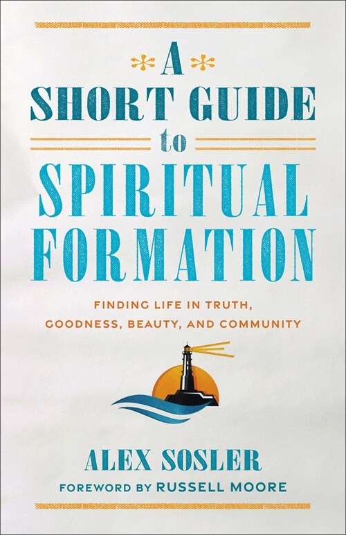 A Short Guide to Spiritual Formation: Finding Life in Truth, Goodness, Beauty, and Community (Paperback)
