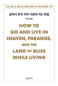 살아서 천국 극락 낙원에 가는 방법 = How to go and live in heaven, paradise, and the land of bliss while living 