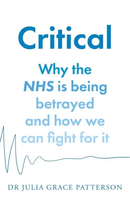 Critical : Why the NHS is Being Betrayed and How We Can Fight for it (Paperback)