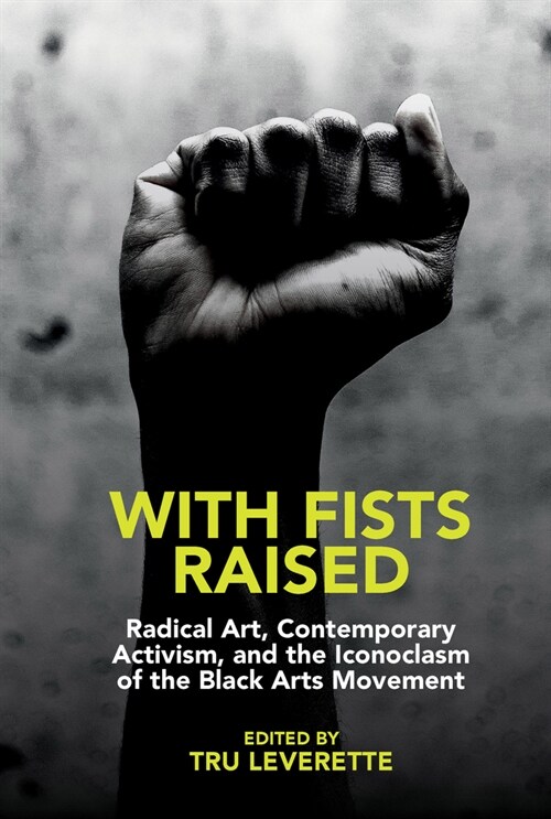 With Fists Raised : Radical Art, Contemporary Activism, and the Iconoclasm of the Black Arts Movement (Paperback)