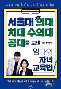 서울대 의대 치대 수의대 공대를 보낸 엄마의 자녀 교육법 : 서울대 입학 한 번은 쉽고 세 번은 더 쉽다! 