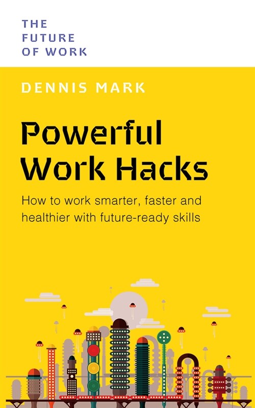 Powerful Work Hacks : How to Work Smarter, Faster and Healthier with Future-Ready Skills (Paperback)