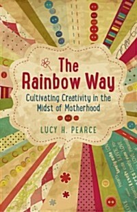 Rainbow Way, The – Cultivating Creativity in the Midst of Motherhood (Paperback)