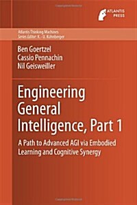 Engineering General Intelligence, Part 1: A Path to Advanced Agi Via Embodied Learning and Cognitive Synergy (Hardcover, 2014)