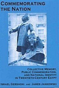 Commemorating the Nation: Collective Memory, Public Commemoration, and National Identity in Twentieth-Century Egypt (Hardcover)