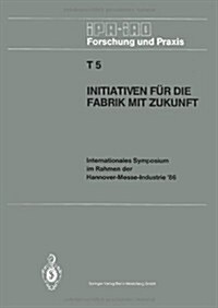 Initiativen F? Die Fabrik Mit Zukunft: Internationales Symposium Im Rahmen Der Hannover-Messe-Industrie 86 10. Und 11. April 1986 (Paperback)