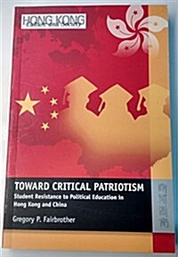 Toward Critical Patriotism: Student Resistance to Political Education in Hong Kong and China (Paperback)