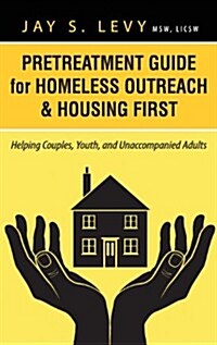 Pretreatment Guide for Homeless Outreach & Housing First: Helping Couples, Youth, and Unaccompanied Adults (Hardcover)