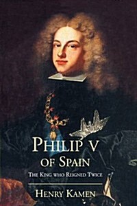 Philip V of Spain: The King Who Reigned Twice (Paperback)