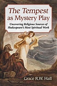 The Tempest as Mystery Play: Uncovering Religious Sources of Shakespeares Most Spiritual Work (Paperback)