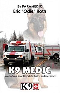 K9 Medic: How to Save Your Dogs Life During an Emergency (Paperback)