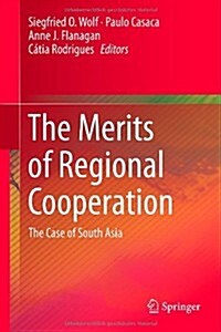 The Merits of Regional Cooperation: The Case of South Asia (Hardcover, 2014)