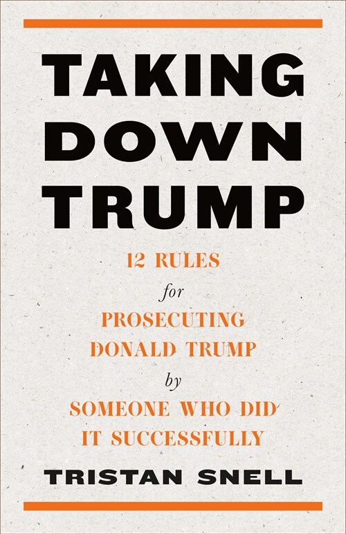 Taking Down Trump: 12 Rules for Prosecuting Donald Trump by Someone Who Did It Successfully (Hardcover)