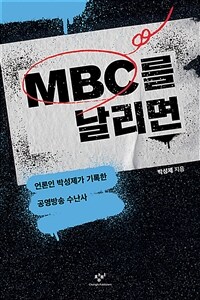 MBC를 날리면 :언론인 박성제가 기록한 공영방송 수난사 