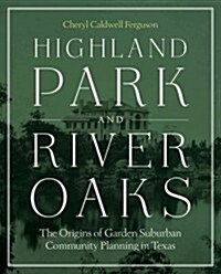 Highland Park and River Oaks: The Origins of Garden Suburban Community Planning in Texas (Hardcover)