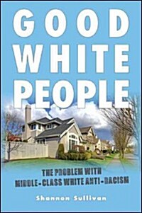 Good White People: The Problem with Middle-Class White Anti-Racism (Paperback)