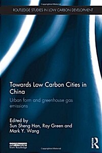 Towards Low Carbon Cities in China : Urban Form and Greenhouse Gas Emissions (Hardcover)