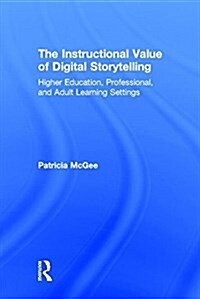 The Instructional Value of Digital Storytelling : Higher Education, Professional, and Adult Learning Settings (Hardcover)