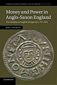 Money and Power in Anglo-Saxon England : The Southern English Kingdoms, 757–865 (Paperback)