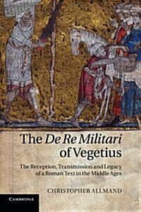 The De Re Militari of Vegetius : The Reception, Transmission and Legacy of a Roman Text in the Middle Ages (Paperback)