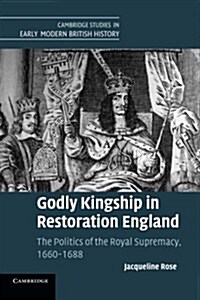 Godly Kingship in Restoration England : The Politics of The Royal Supremacy, 1660–1688 (Paperback)