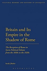 Britain and Its Empire in the Shadow of Rome : The Reception of Rome in Socio-Political Debate from the 1850s to the 1920s (Paperback)