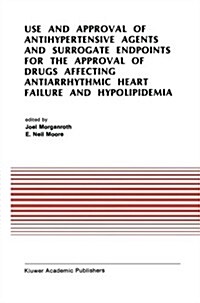 Use and Approval of Antihypertensive Agents and Surrogate Endpoints for the Approval of Drugs Affecting Antiarrhythmic Heart Failure and Hypolipidemia (Paperback, Softcover Repri)