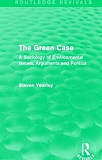 The Green Case (Routledge Revivals) : A Sociology of Environmental Issues, Arguments and Politics (Hardcover)