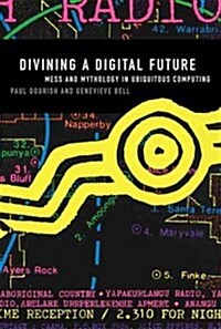 Divining a Digital Future: Mess and Mythology in Ubiquitous Computing (Paperback)