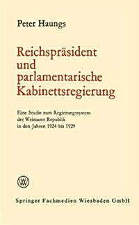 Reichsprasident Und Parlamentarische Kabinettsregierung : Eine Studie Zum Regierungssystem Der Weimarer Republik in Den Jahren 1924 Bis 1929 (Paperback, 1968 ed.)