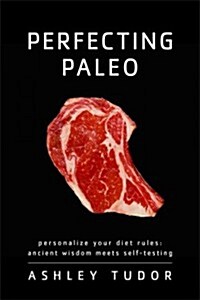 Perfecting Paleo: Personalizing Your Diet Rules: Ancient Wisdom Meets Self-Testing (Paperback)