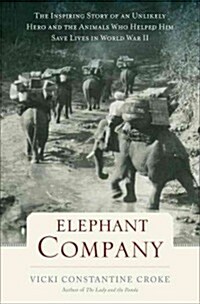 Elephant Company: The Inspiring Story of an Unlikely Hero and the Animals Who Helped Him Save Lives in World War II (Hardcover)