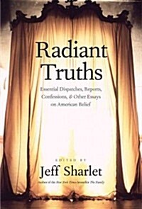 Radiant Truths: Essential Dispatches, Reports, Confessions, and Other Essays on American Belief (Hardcover)